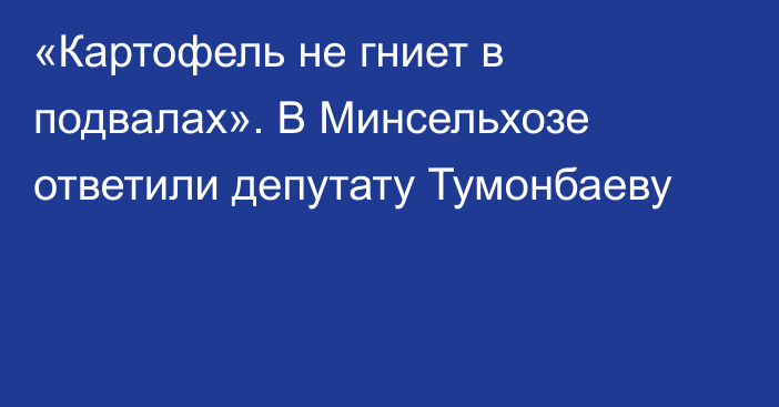 «Картофель не гниет в подвалах». В Минсельхозе ответили депутату Тумонбаеву