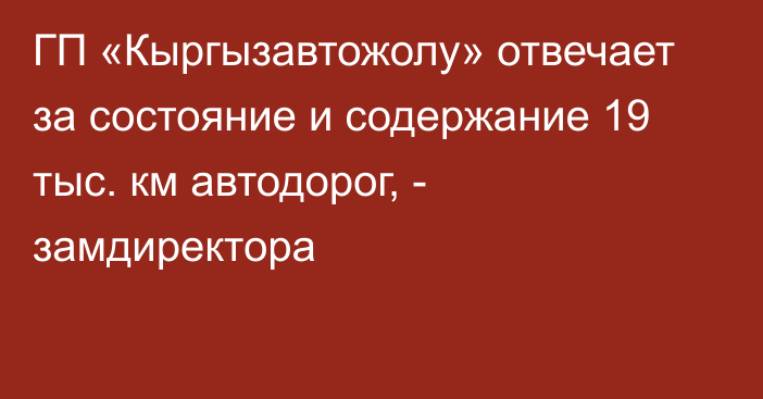 ГП «Кыргызавтожолу» отвечает за состояние и содержание 19 тыс. км автодорог, - замдиректора