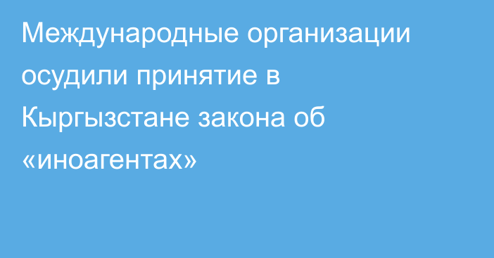 Международные организации осудили принятие в Кыргызстане закона об «иноагентах»