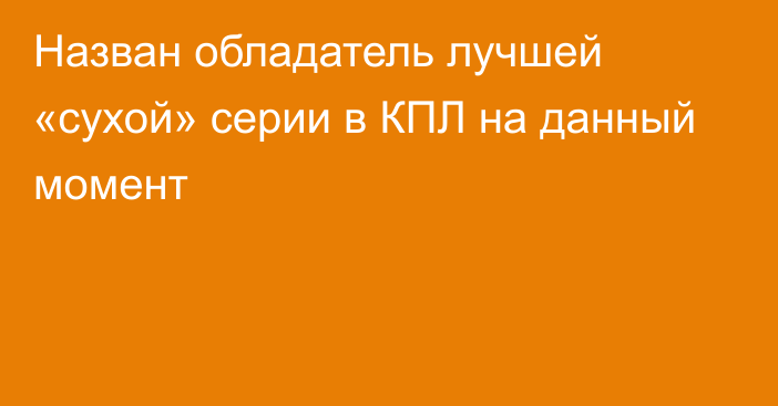 Назван обладатель лучшей «сухой» серии в КПЛ на данный момент