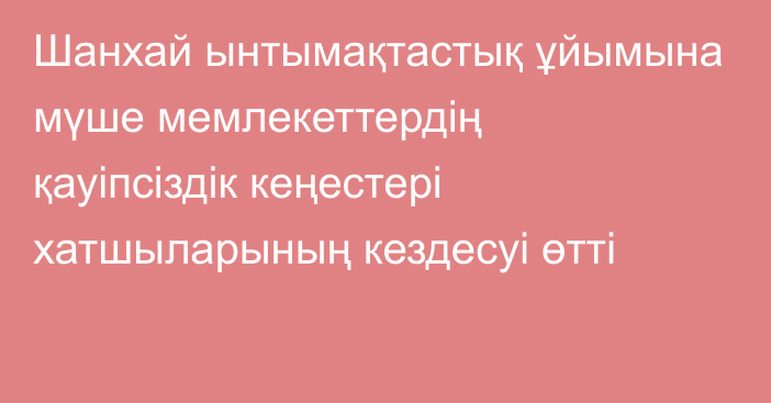 Шанхай ынтымақтастық ұйымына мүше мемлекеттердің қауіпсіздік кеңестері хатшыларының кездесуі өтті