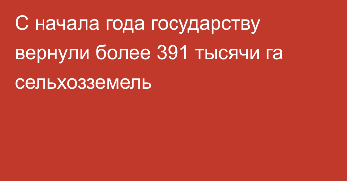 С начала года государству вернули более 391 тысячи га сельхозземель