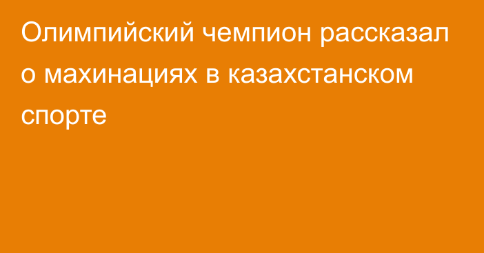 Олимпийский чемпион рассказал о махинациях в казахстанском спорте