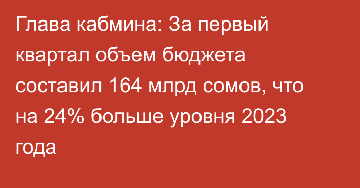 Глава кабмина: За первый квартал объем бюджета составил 164 млрд сомов, что на 24% больше уровня 2023 года