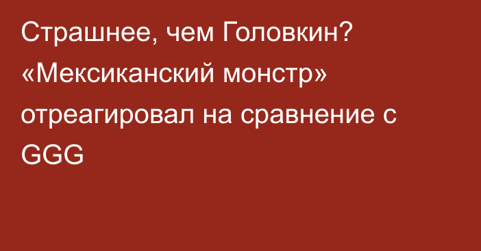 Страшнее, чем Головкин? «Мексиканский монстр» отреагировал на сравнение с GGG