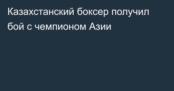 Казахстанский боксер получил бой с чемпионом Азии