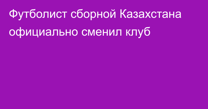 Футболист сборной Казахстана официально сменил клуб