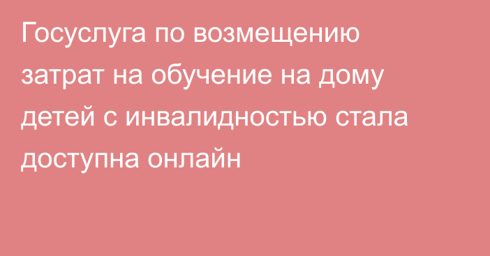 Госуслуга по возмещению затрат на обучение на дому детей с инвалидностью стала доступна онлайн