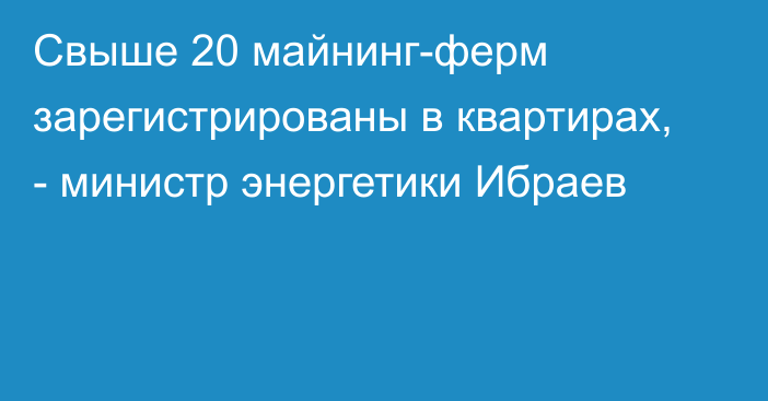 Свыше 20 майнинг-ферм зарегистрированы в квартирах, - министр энергетики Ибраев