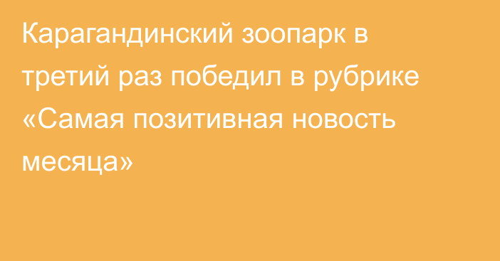 Карагандинский зоопарк в третий раз победил в рубрике «Самая позитивная новость месяца»