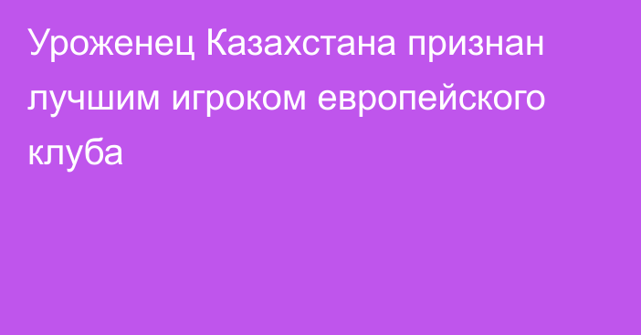 Уроженец Казахстана признан лучшим игроком европейского клуба