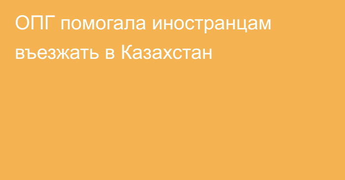 ОПГ помогала иностранцам въезжать в Казахстан