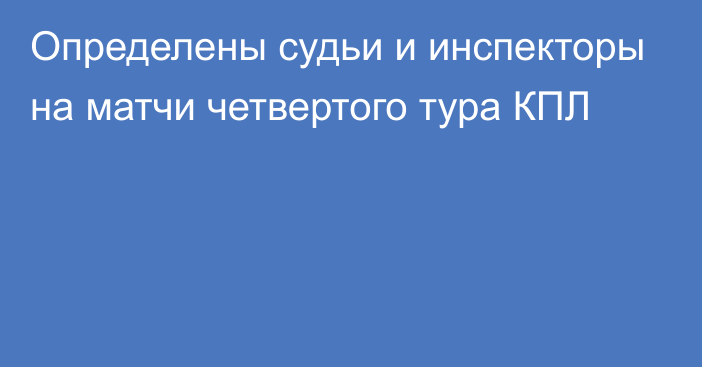 Определены судьи и инспекторы на матчи четвертого тура КПЛ