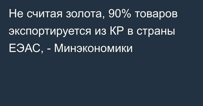 Не считая золота, 90% товаров экспортируется из КР в страны ЕЭАС, - Минэкономики