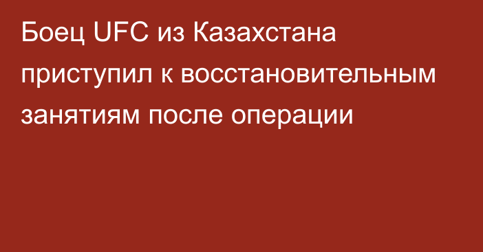 Боец UFC из Казахстана приступил к восстановительным занятиям после операции