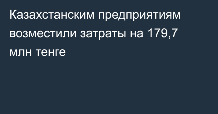 Казахстанским предприятиям возместили затраты на 179,7 млн тенге