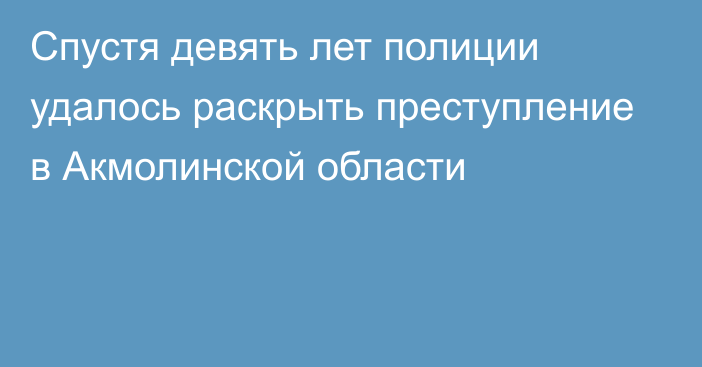 Спустя девять лет полиции удалось раскрыть преступление в Акмолинской области