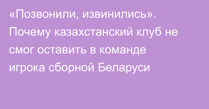 «Позвонили, извинились». Почему казахстанский клуб не смог оставить в команде игрока сборной Беларуси