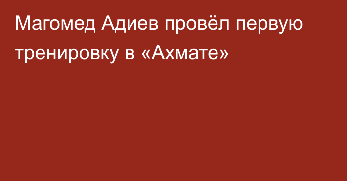 Магомед Адиев провёл первую тренировку в «Ахмате»