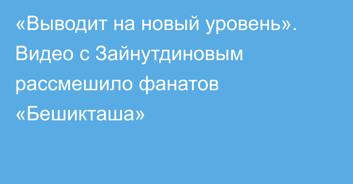 «Выводит на новый уровень». Видео с Зайнутдиновым рассмешило фанатов «Бешикташа»