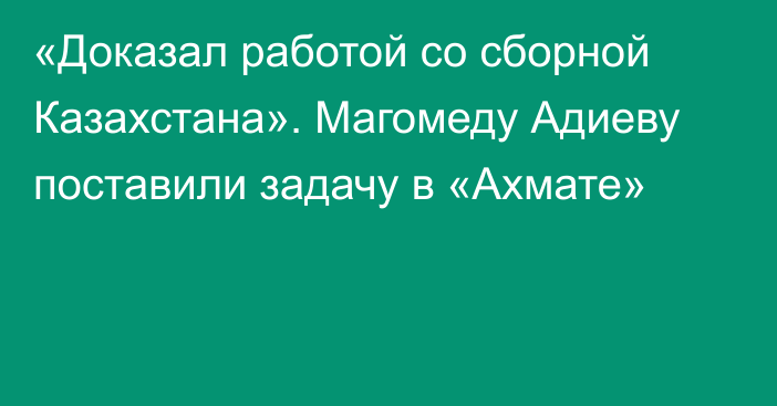 «Доказал работой со сборной Казахстана». Магомеду Адиеву поставили задачу в «Ахмате»