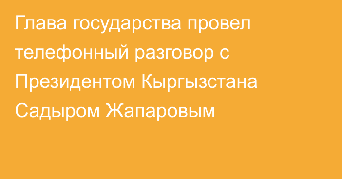 Глава государства провел телефонный разговор с Президентом Кыргызстана Садыром Жапаровым