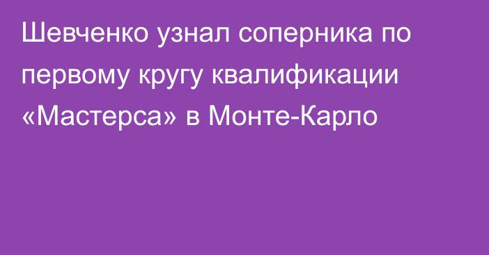 Шевченко узнал соперника по первому кругу квалификации «Мастерса» в Монте-Карло