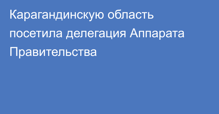 Карагандинскую область посетила делегация Аппарата Правительства