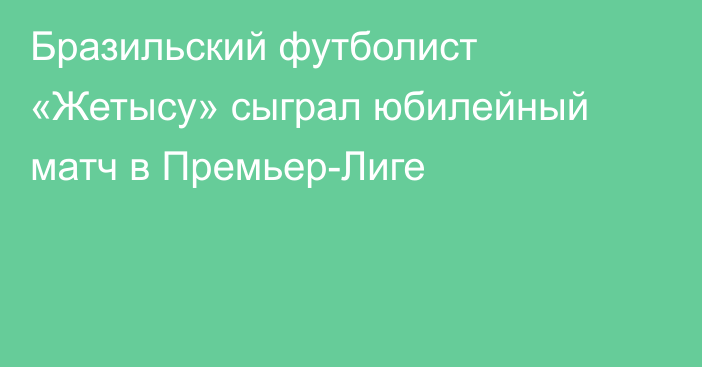 Бразильский футболист «Жетысу» сыграл юбилейный матч в Премьер-Лиге