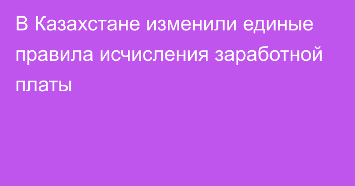 В Казахстане изменили единые правила исчисления заработной платы