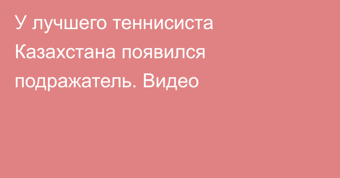 У лучшего теннисиста Казахстана появился подражатель. Видео