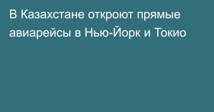 В Казахстане откроют прямые авиарейсы в Нью-Йорк и Токио