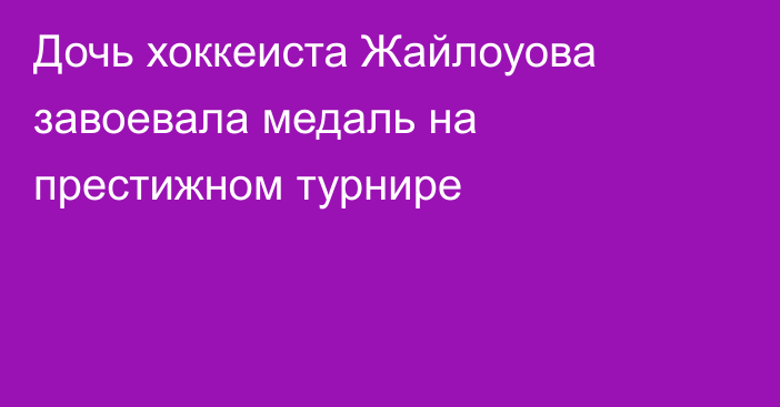 Дочь хоккеиста Жайлоуова завоевала медаль на престижном турнире