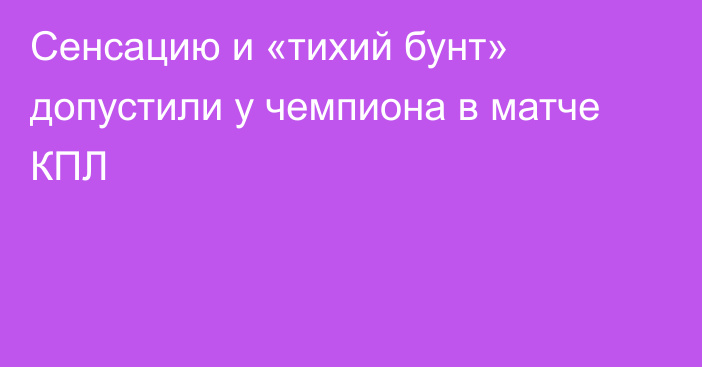 Сенсацию и «тихий бунт» допустили у чемпиона в матче КПЛ