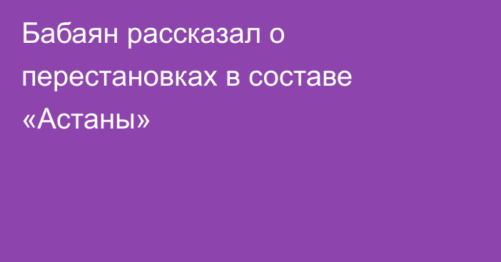 Бабаян рассказал о перестановках в составе «Астаны»