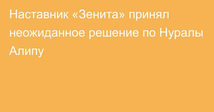 Наставник «Зенита» принял неожиданное решение по Нуралы Алипу