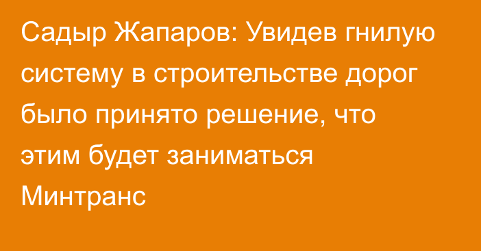 Садыр Жапаров: Увидев гнилую систему в строительстве дорог было принято решение, что этим будет заниматься Минтранс