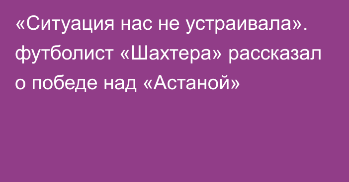 «Ситуация нас не устраивала». футболист «Шахтера» рассказал о победе над «Астаной»