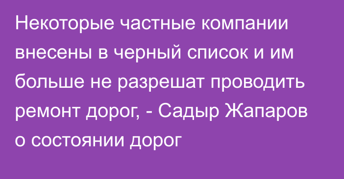 Некоторые частные компании внесены в черный список и им больше не разрешат проводить ремонт дорог, - Садыр Жапаров о состоянии дорог