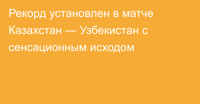 Рекорд установлен в матче Казахстан — Узбекистан с сенсационным исходом