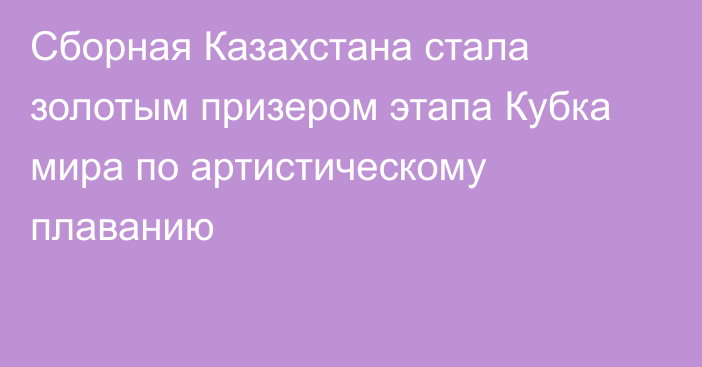 Сборная Казахстана стала золотым призером этапа Кубка мира по артистическому плаванию