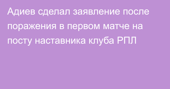 Адиев сделал заявление после поражения в первом матче на посту наставника клуба РПЛ