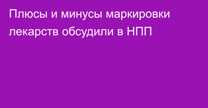 Плюсы и минусы маркировки лекарств обсудили в НПП