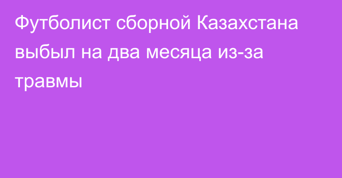 Футболист сборной Казахстана выбыл на два месяца из-за травмы