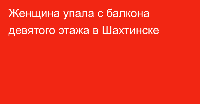 Женщина упала с балкона девятого этажа в Шахтинске