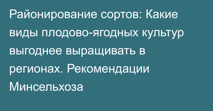 Районирование сортов: Какие виды плодово-ягодных культур выгоднее выращивать в регионах. Рекомендации Минсельхоза