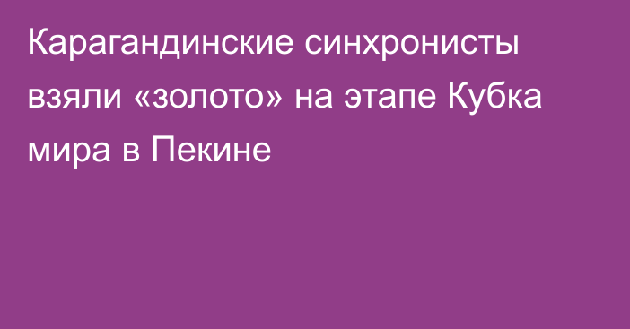 Карагандинские синхронисты взяли «золото» на этапе Кубка мира в Пекине