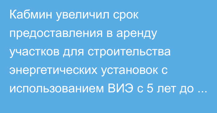 Кабмин увеличил срок предоставления в аренду участков для строительства энергетических установок с использованием ВИЭ с 5 лет до 25 лет