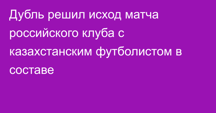 Дубль решил исход матча российского клуба с казахстанским футболистом в составе