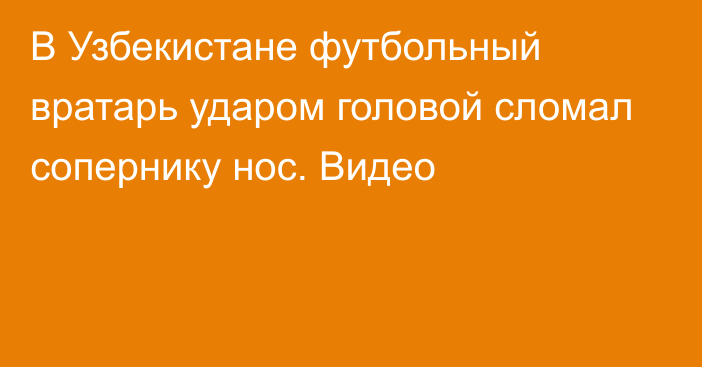 В Узбекистане футбольный вратарь ударом головой сломал сопернику нос. Видео